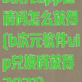 b次元app邀请码怎么获得(b次元软件vip兑换码获得2021)