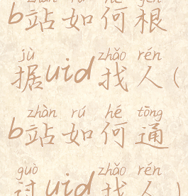 b站如何根据uid找人(b站如何通过uid找人)