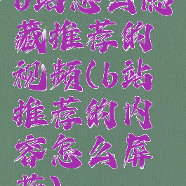 b站怎么隐藏推荐的视频(b站推荐的内容怎么屏蔽)
