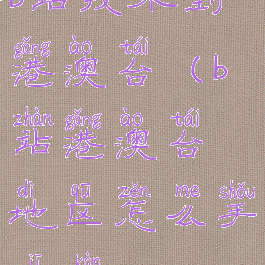 b站找不到港澳台(b站港澳台地区怎么手机看)