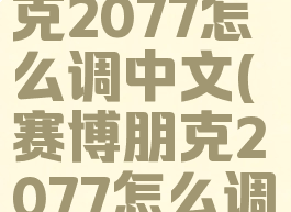 gog赛博朋克2077怎么调中文(赛博朋克2077怎么调中文?)