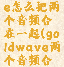 goldwave怎么把两个音频合在一起(goldwave两个音频合并)
