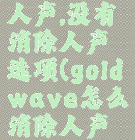goldwave怎么消除人声,没有消除人声选项(goldwave怎么消除人声保留背景音乐)