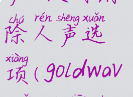 goldwave怎么消除人声,没有消除人声选项(goldwave怎么消除人声保留背景音乐)