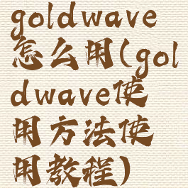 goldwave怎么用(goldwave使用方法使用教程)