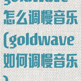 goldwave怎么调慢音乐(goldwave如何调慢音乐)