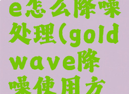 goldwave怎么降噪处理(goldwave降噪使用方法)
