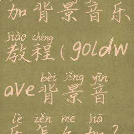 goldwave添加背景音乐教程(goldwave背景音乐怎么加?)