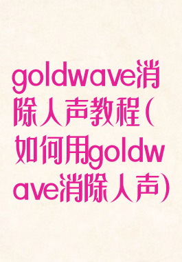 goldwave消除人声教程(如何用goldwave消除人声)