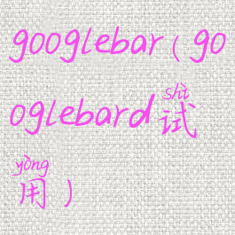 googlebar(googlebard试用)