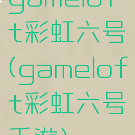 gameloft彩虹六号(gameloft彩虹六号手游)