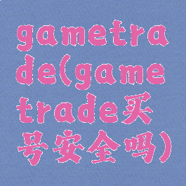 gametrade(gametrade买号安全吗)