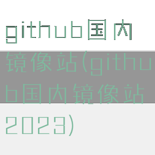 github国内镜像站(github国内镜像站2023)
