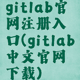 gitlab官网注册入口(gitlab中文官网下载)