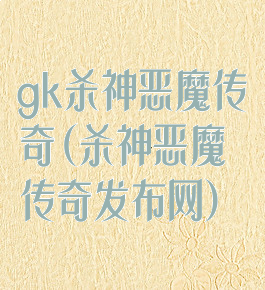 gk杀神恶魔传奇(杀神恶魔传奇发布网)
