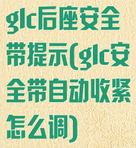 glc后座安全带提示(glc安全带自动收紧怎么调)