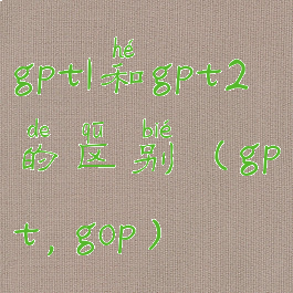 gpt1和gpt2的区别(gpt,gop)
