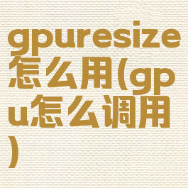 gpuresize怎么用(gpu怎么调用)