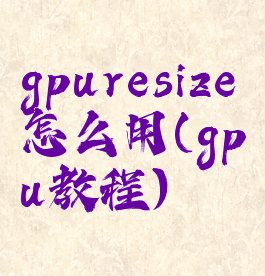 gpuresize怎么用(gpu教程)