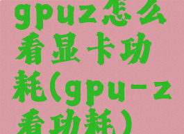 gpuz怎么看显卡功耗(gpu-z看功耗)