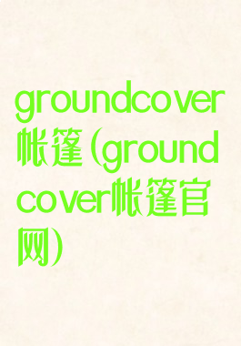 groundcover帐篷(groundcover帐篷官网)