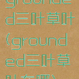 grounded三叶草叶(grounded三叶草叶在哪)