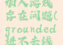 grounded加入游戏存在问题(grounded进不去线上)