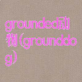 grounded动物(grounddog)