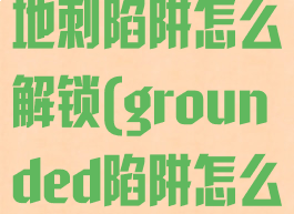 grounded地刺陷阱怎么解锁(grounded陷阱怎么做)