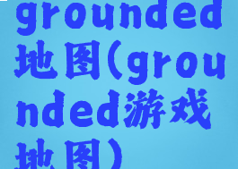 grounded地图(grounded游戏地图)