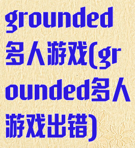 grounded多人游戏(grounded多人游戏出错)