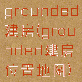 grounded建房(grounded建房位置地图)
