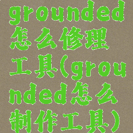 grounded怎么修理工具(grounded怎么制作工具)