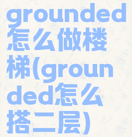 grounded怎么做楼梯(grounded怎么搭二层)