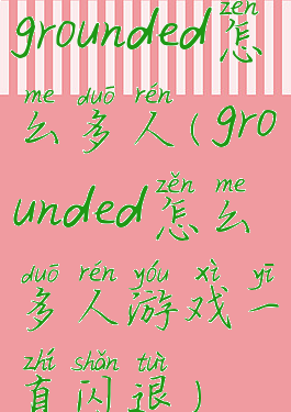 grounded怎么多人(grounded怎么多人游戏一直闪退)