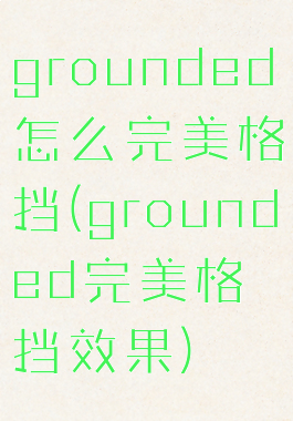 grounded怎么完美格挡(grounded完美格挡效果)
