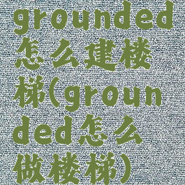 grounded怎么建楼梯(grounded怎么做楼梯)