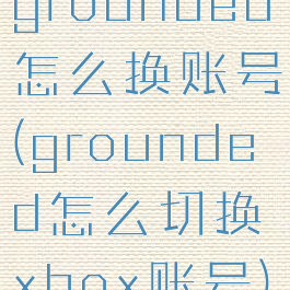 grounded怎么换账号(grounded怎么切换xbox账号)
