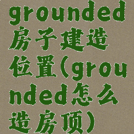 grounded房子建造位置(grounded怎么造房顶)