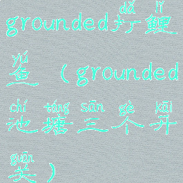 grounded打鲤鱼(grounded池塘三个开关)