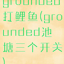 grounded打鲤鱼(grounded池塘三个开关)