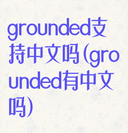 grounded支持中文吗(grounded有中文吗)