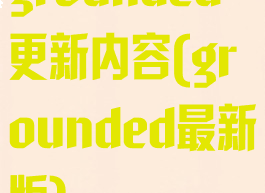 grounded更新内容(grounded最新版)