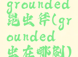 grounded昆虫斧(grounded蚋虫在哪刷)