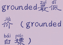 grounded最低价(grounded白嫖)