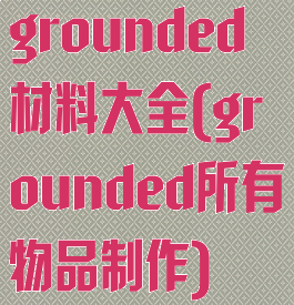 grounded材料大全(grounded所有物品制作)