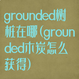 grounded树桩在哪(grounded木炭怎么获得)