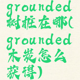 grounded树桩在哪(grounded木炭怎么获得)