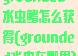 grounded水虫鳍怎么获得(grounded水虫在哪里)