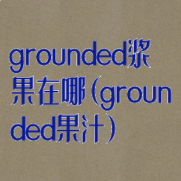 grounded浆果在哪(grounded果汁)